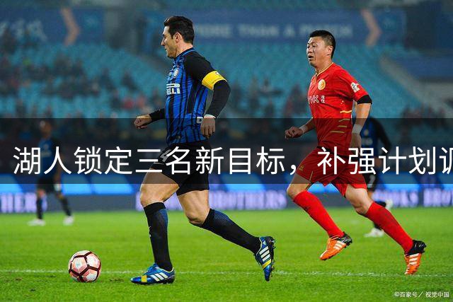 湖人锁定三名新目标，补强计划调整进行时